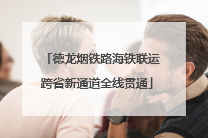德龙烟铁路海铁联运跨省新通道全线贯通