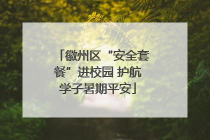 徽州区“安全套餐”进校园 护航学子暑期平安