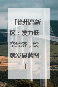 徐州高新区：发力低空经济，绘就发展蓝图