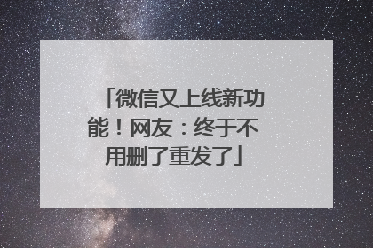 微信又上线新功能！网友：终于不用删了重发了