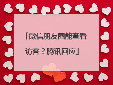 微信朋友圈能查看访客？腾讯回应