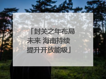 封关之年布局未来 海南持续提升开放能级