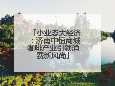 小业态大经济：济南中恒商城咖啡产业引领消费新风尚