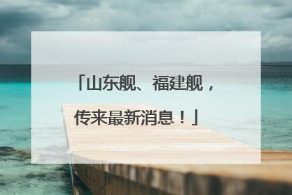 山东舰、福建舰，传来最新消息！