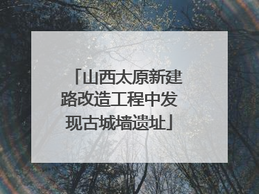 山西太原新建路改造工程中发现古城墙遗址