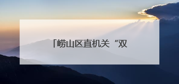崂山区直机关“双领双创”主题宣讲首期活动顺利举行