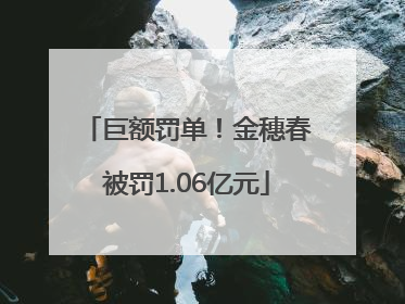 巨额罚单！金穗春被罚1.06亿元