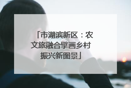 市湖滨新区：农文旅融合擘画乡村振兴新图景