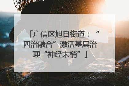 广信区旭日街道：“四治融合”激活基层治理“神经末梢”