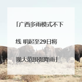 广西多雨模式不下线 明起至29日将现大范围强降雨