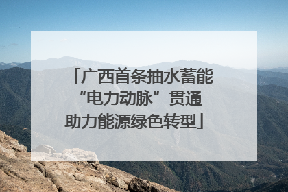 广西首条抽水蓄能“电力动脉”贯通 助力能源绿色转型