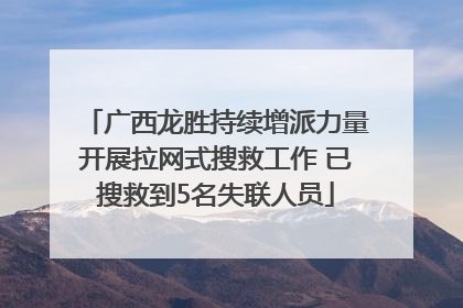 广西龙胜持续增派力量开展拉网式搜救工作 已搜救到5名失联人员