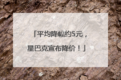 平均降幅约5元，星巴克宣布降价！
