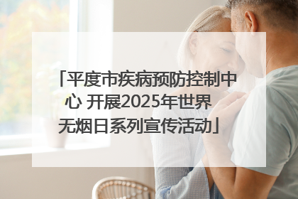 平度市疾病预防控制中心 开展2025年世界无烟日系列宣传活动