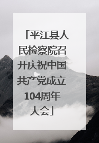 平江县人民检察院召开庆祝中国共产党成立104周年大会