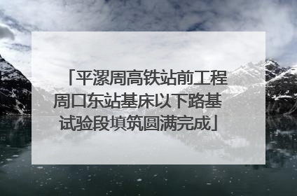 平漯周高铁站前工程周口东站基床以下路基试验段填筑圆满完成