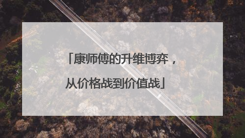 康师傅的升维博弈，从价格战到价值战