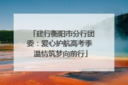建行衡阳市分行团委：爱心护航高考季 温情筑梦向前行