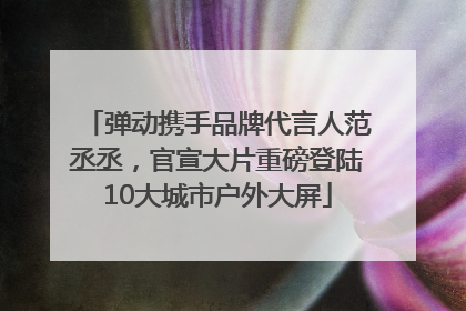 弹动携手品牌代言人范丞丞，官宣大片重磅登陆10大城市户外大屏