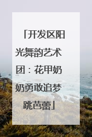 开发区阳光舞韵艺术团：花甲奶奶勇敢追梦跳芭蕾