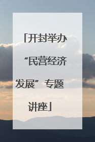开封举办“民营经济发展”专题讲座