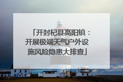 开封杞县高阳镇：开展极端天气户外设施风险隐患大排查