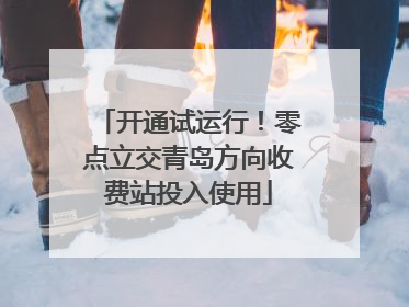 开通试运行！零点立交青岛方向收费站投入使用