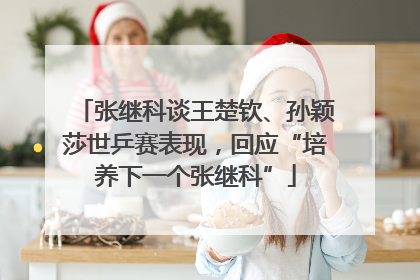 张继科谈王楚钦、孙颖莎世乒赛表现，回应“培养下一个张继科”