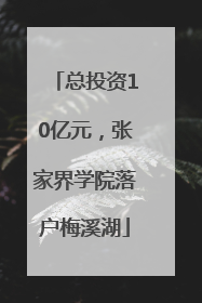 总投资10亿元，张家界学院落户梅溪湖
