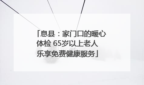 息县：家门口的暖心体检 65岁以上老人乐享免费健康服务