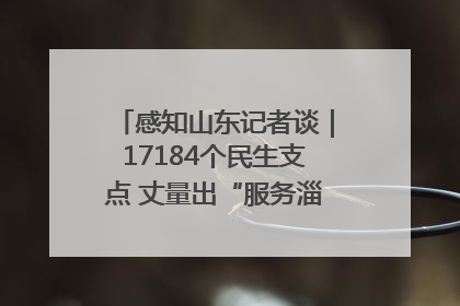 感知山东记者谈｜17184个民生支点 丈量出“服务淄博”的文明温度