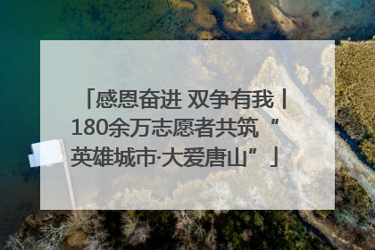 感恩奋进 双争有我丨180余万志愿者共筑“英雄城市·大爱唐山”