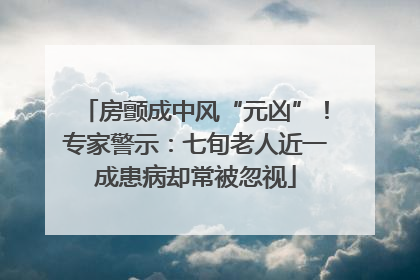 房颤成中风“元凶”！专家警示：七旬老人近一成患病却常被忽视