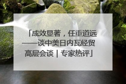 成效显著，任重道远——谈中美日内瓦经贸高层会谈｜专家热评