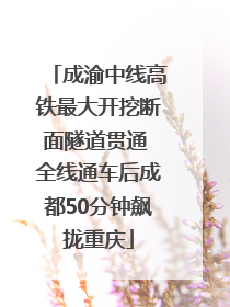 成渝中线高铁最大开挖断面隧道贯通 全线通车后成都50分钟飙拢重庆