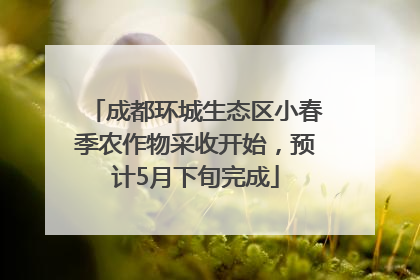 成都环城生态区小春季农作物采收开始，预计5月下旬完成