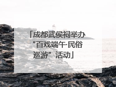 成都武侯祠举办“百戏端午·民俗巡游”活动