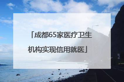 成都65家医疗卫生机构实现信用就医