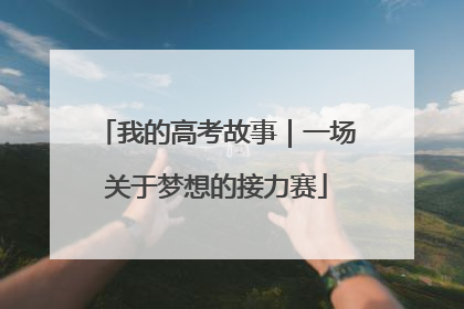 我的高考故事｜一场关于梦想的接力赛