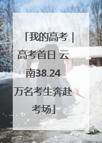 我的高考｜高考首日 云南38.24万名考生奔赴考场