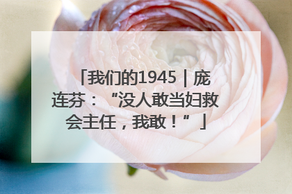 我们的1945｜庞连芬：“没人敢当妇救会主任，我敢！”