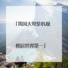 我国大坝装机规模居世界第一