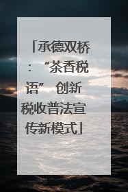 承德双桥：“茶香税语” 创新税收普法宣传新模式