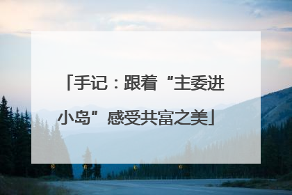 手记：跟着“主委进小岛”感受共富之美