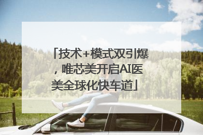 技术+模式双引爆，唯芯美开启AI医美全球化快车道