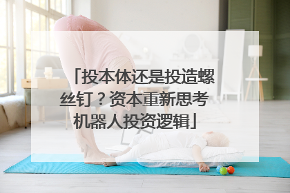 投本体还是投造螺丝钉？资本重新思考机器人投资逻辑