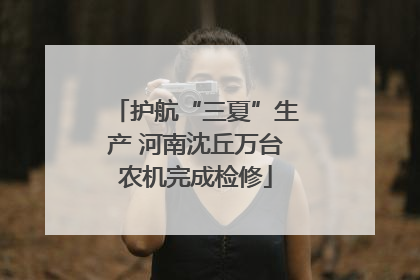 护航“三夏”生产 河南沈丘万台农机完成检修