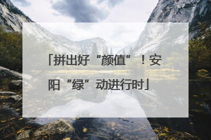 拼出好“颜值”！安阳“绿”动进行时