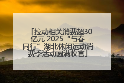 拉动相关消费超30亿元 2025“与春同行”湖北休闲运动消费季活动圆满收官
