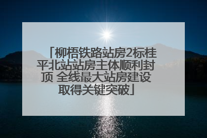 柳梧铁路站房2标桂平北站站房主体顺利封顶 全线最大站房建设取得关键突破